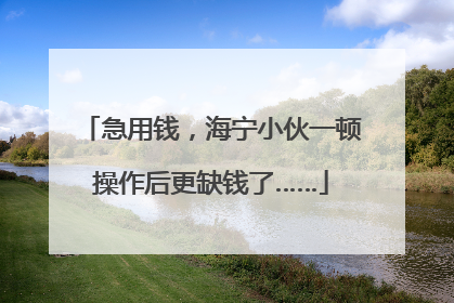 急用钱，海宁小伙一顿操作后更缺钱了……