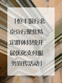 恒丰银行北京分行聚焦特定群体持续开展优化支付服务宣传活动