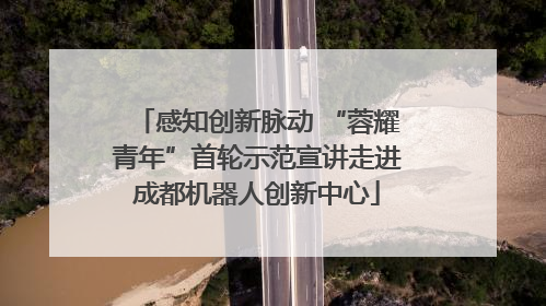感知创新脉动 “蓉耀青年”首轮示范宣讲走进成都机器人创新中心