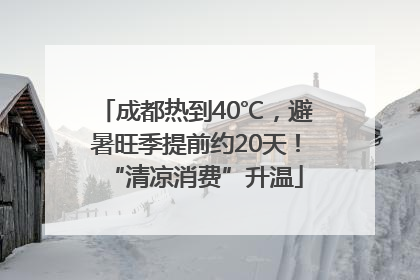 成都热到40℃，避暑旺季提前约20天！“清凉消费”升温