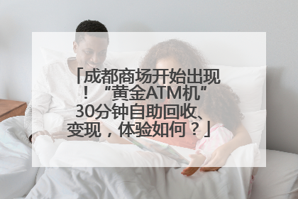 成都商场开始出现！“黄金ATM机”30分钟自助回收、变现，体验如何？