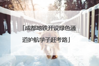 成都地铁开设绿色通道护航学子赶考路