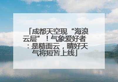 成都天空现“海浪云层”！气象爱好者：是糙面云，晴好天气将短暂上线