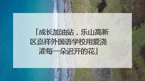 成长加油站，乐山高新区嘉祥外国语学校用爱浇灌每一朵迟开的花
