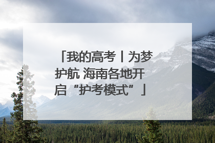 我的高考丨为梦护航 海南各地开启“护考模式”
