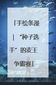 手绘条漫｜“种子选手”的麦王争霸赛