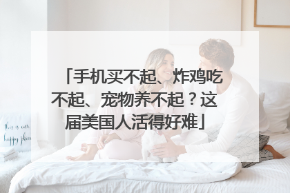 手机买不起、炸鸡吃不起、宠物养不起？这届美国人活得好难
