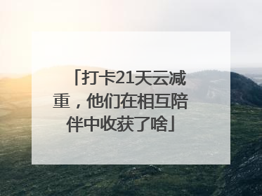 打卡21天云减重，他们在相互陪伴中收获了啥