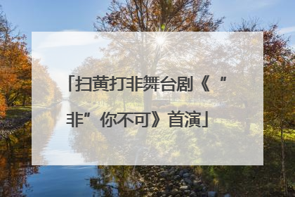 扫黄打非舞台剧《“非”你不可》首演