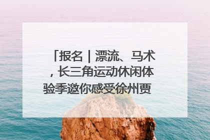 报名｜漂流、马术，长三角运动休闲体验季邀你感受徐州贾汪的“夏日限定”
