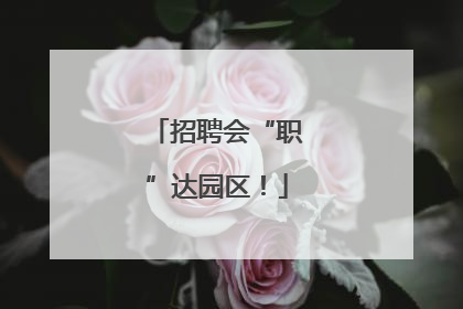 招聘会“职”达园区！