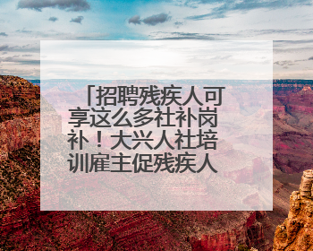 招聘残疾人可享这么多社补岗补！大兴人社培训雇主促残疾人就业
