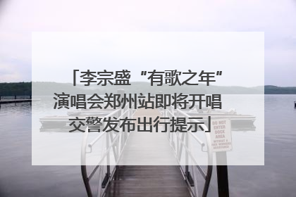 李宗盛“有歌之年”演唱会郑州站即将开唱 交警发布出行提示