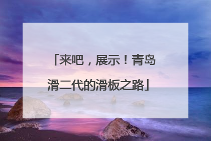 来吧，展示！青岛滑二代的滑板之路