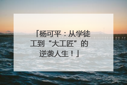 杨可平：从学徒工到“大工匠”的逆袭人生！