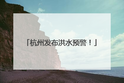 杭州发布洪水预警！