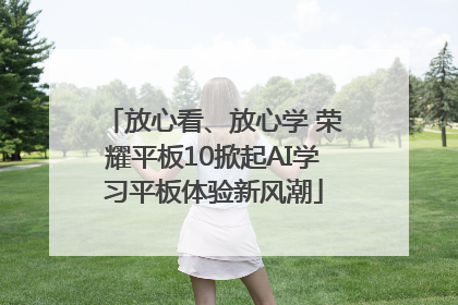 放心看、放心学 荣耀平板10掀起AI学习平板体验新风潮