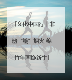 文化中国行｜非遗“绘”烟火 绵竹年画焕新生