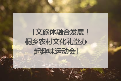 文旅体融合发展！桐乡农村文化礼堂办起趣味运动会
