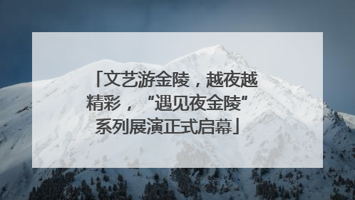 文艺游金陵，越夜越精彩，“遇见夜金陵”系列展演正式启幕