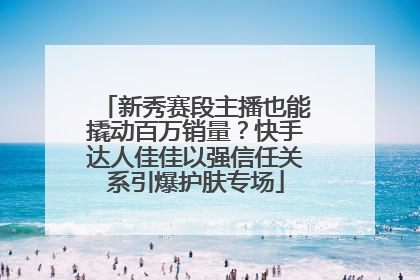 新秀赛段主播也能撬动百万销量？快手达人佳佳以强信任关系引爆护肤专场