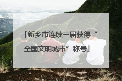 新乡市连续三届获得“全国文明城市”称号