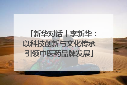 新华对话丨李新华：以科技创新与文化传承引领中医药品牌发展