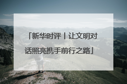 新华时评丨让文明对话照亮携手前行之路