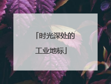 时光深处的工业地标