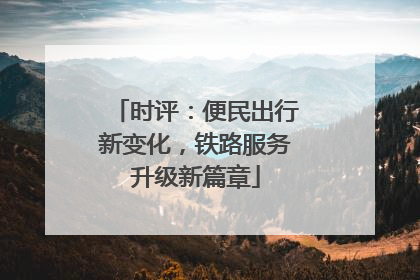 时评：便民出行新变化，铁路服务升级新篇章