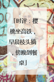时评：樱桃坐高铁，早晨枝头摘，傍晚到餐桌