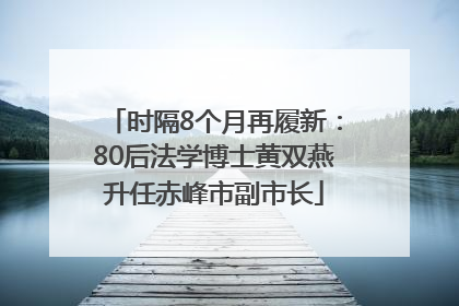时隔8个月再履新：80后法学博士黄双燕升任赤峰市副市长