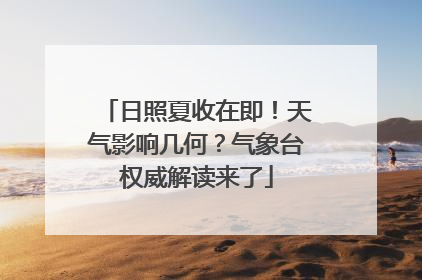 日照夏收在即！天气影响几何？气象台权威解读来了