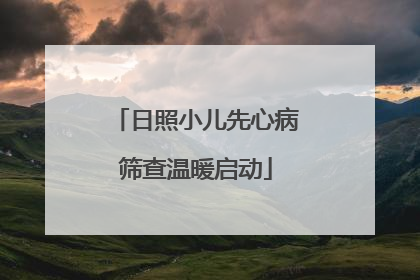 日照小儿先心病筛查温暖启动