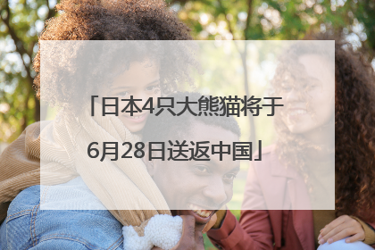 日本4只大熊猫将于6月28日送返中国