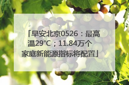 早安北京0526：最高温29℃；11.84万个家庭新能源指标将配置