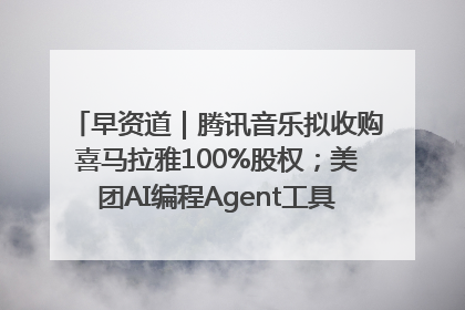 早资道｜腾讯音乐拟收购喜马拉雅100%股权；美团AI编程Agent工具NoCode上线