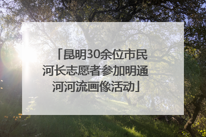 昆明30余位市民河长志愿者参加明通河河流画像活动