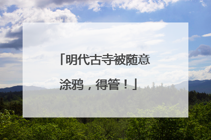 明代古寺被随意涂鸦，得管！