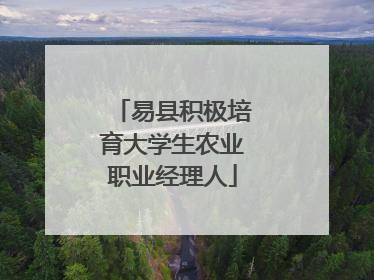 易县积极培育大学生农业职业经理人