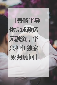 景略半导体完成数亿元融资，华兴担任独家财务顾问
