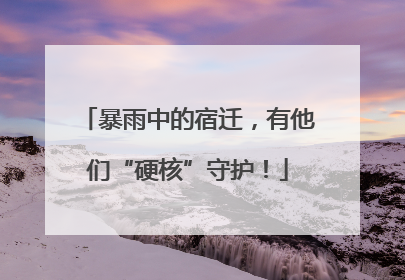 暴雨中的宿迁，有他们“硬核”守护！