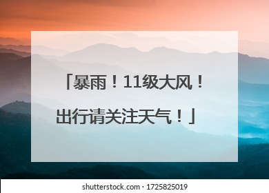 暴雨！11级大风！出行请关注天气！
