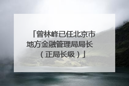 曾林峰已任北京市地方金融管理局局长（正局长级）