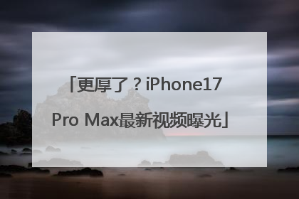 更厚了？iPhone17 Pro Max最新视频曝光