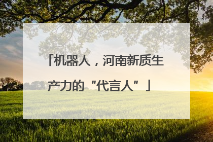 机器人，河南新质生产力的“代言人”