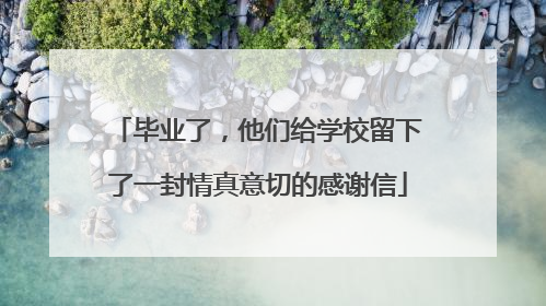 毕业了，他们给学校留下了一封情真意切的感谢信