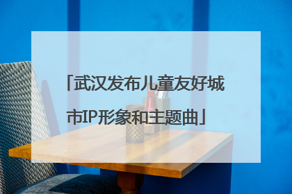 武汉发布儿童友好城市IP形象和主题曲