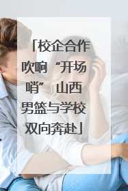 校企合作吹响“开场哨” 山西男篮与学校双向奔赴