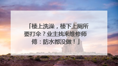 楼上洗澡，楼下上厕所要打伞？业主找来维修师傅：防水都没做！